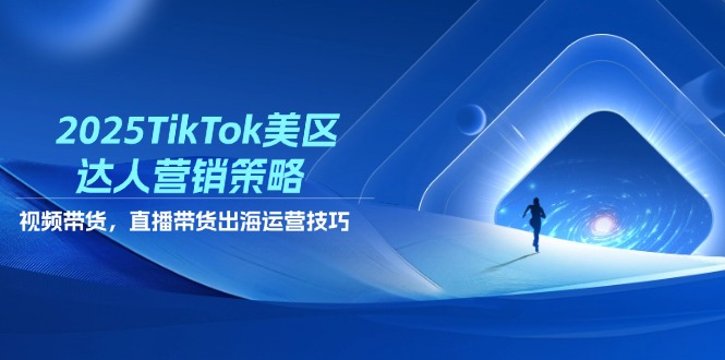 2025TikTok美区达人营销策略,视频带货,直播带货,出海运营技巧-一人公司创业项目 - 淘金吧