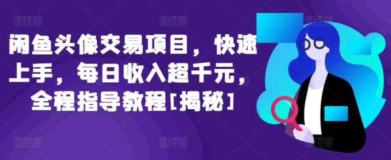 闲鱼头像交易项目，快速上手，每日收入超千元，全程指导教程[揭秘]-一个公司创业项目 - 淘金吧
