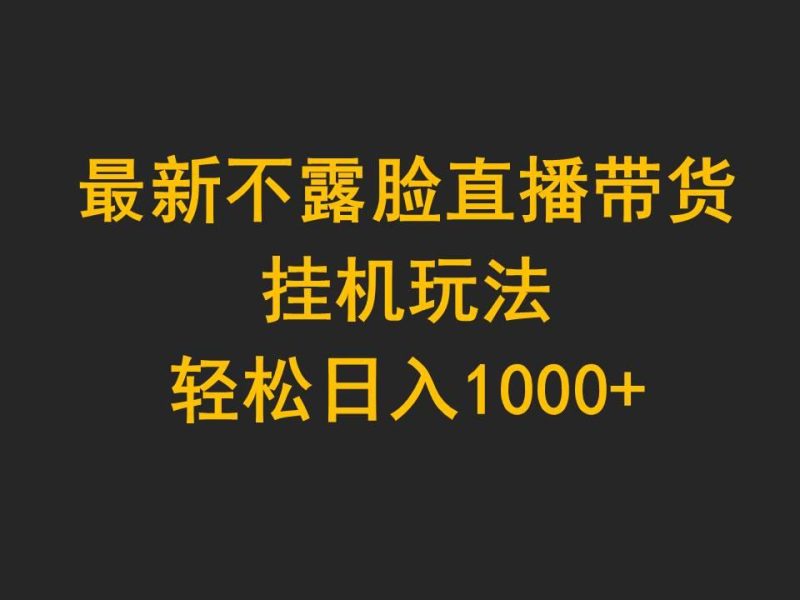 (9897期)最新不露脸直播带货,挂机玩法,轻松日入1000+-一个公司创业项目 - 淘金吧