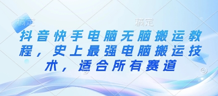 抖音快手电脑无脑搬运教程,史上最强电脑搬运技术,适合所有赛道-一个公司创业项目 - 淘金吧