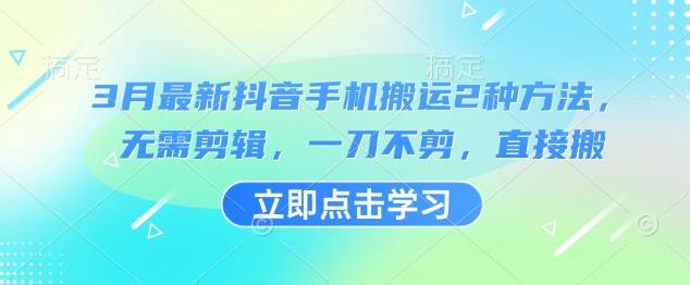 3月最新抖音手机搬运2种方法，无需剪辑，一刀不剪，直接搬-一个公司创业项目 - 淘金吧
