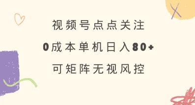 视频号点点关注，0成本单号80+，可矩阵，绿色正规，长期稳定【揭秘】-一个公司创业项目 - 淘金吧