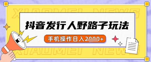 抖音发行人野路子玩法,一单利润50,手机操作一天多张【揭秘】-一个公司创业项目 - 淘金吧