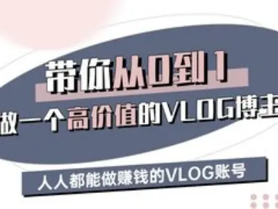 带你从0-1做一个高价值的VLOG博主三期，人人都能做挣钱的VLOG账号-一个公司创业项目 - 淘金吧