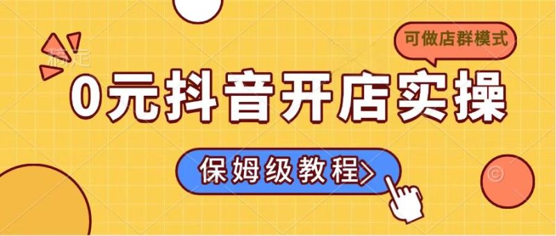 0元抖音开店实操，保姆级教程适合小白(可做店群模式-一个公司创业项目 - 淘金吧
