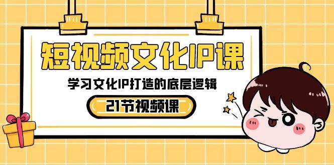 短视频文化IP课，学习文化IP打造的底层逻辑(21节课)-一个公司创业项目 - 淘金吧