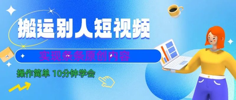 10分钟学会搬运别人短视频,剪辑处理后实现条条原创内容-一个公司创业项目 - 淘金吧