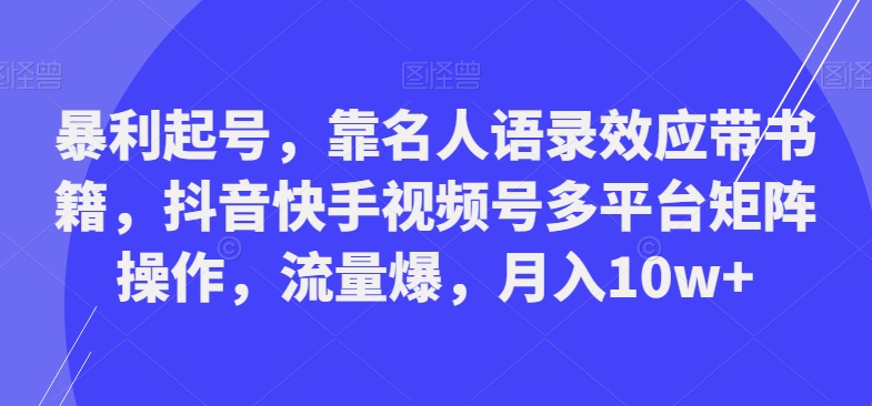 暴利起号，靠名人语录效应带书籍，抖音快手视频号多平台矩阵操作，流量爆，月入10w+-一个公司创业项目 - 淘金吧