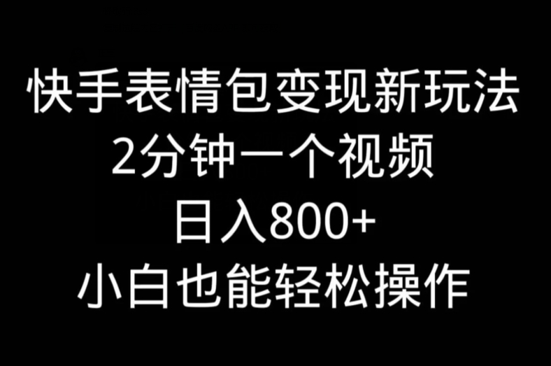 快手表情包变现新玩法，2分钟一个视频，日入800+，小白也能做-一个公司创业项目 - 淘金吧