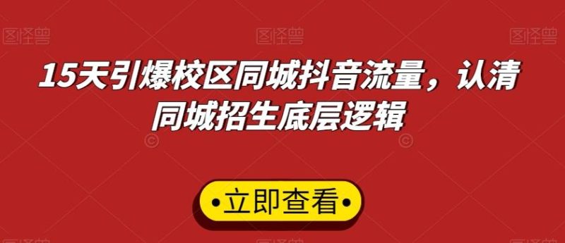 15天引爆校区同城抖音流量,认清同城招生底层逻辑-一个公司创业项目 - 淘金吧