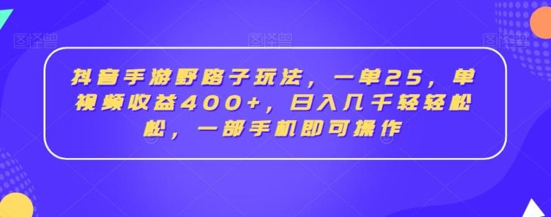 抖音手游野路子玩法,一单25,单视频收益400+,日入几千轻轻松松,一部手机即可操作【揭秘】-一个公司创业项目 - 淘金吧