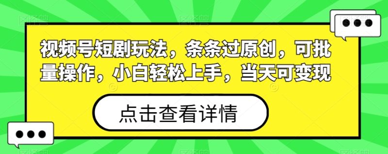 视频号短剧玩法,条条过原创,可批量操作,小白轻松上手,当天可变现-一个公司创业项目 - 淘金吧