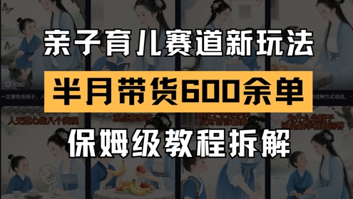 AI亲子育儿赛道新玩法,新号半个月带货600多单,保姆级教程拆解-一个公司创业项目 - 淘金吧