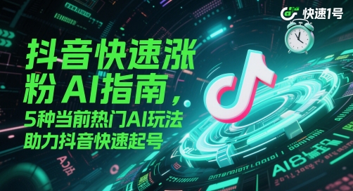 抖音快速涨粉AI指南，5种当前热门AI玩法，助力抖音快速起号-一个公司创业项目 - 淘金吧