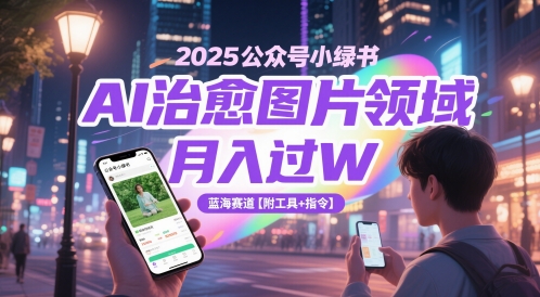 2025公众号小绿书AI治愈图片领域,月入过W,蓝海赛道【附工具+指令】-一个公司创业项目 - 淘金吧