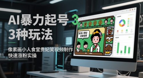 AI暴力起号3种玩法,像素画小人食堂贵妃搞笑视频制作,快速涨粉实操-一个公司创业项目 - 淘金吧