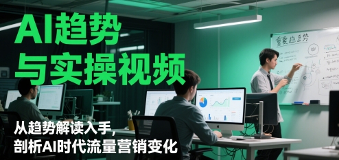 AI趋势与实操视频,从趋势解读入手,剖析AI时代流量营销变化-一个公司创业项目 - 淘金吧