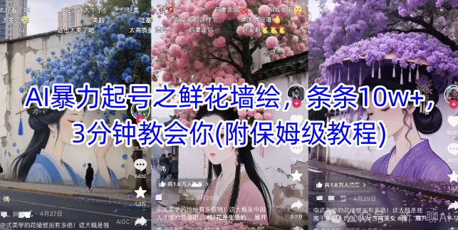 AI暴力起号之鲜花墙绘，条条10w+，3分钟教会你(附保姆级教程)-一个公司创业项目 - 淘金吧