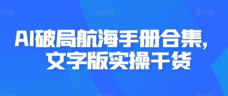 AI破局航海手册合集，文字版实操干货-一个公司创业项目 - 淘金吧