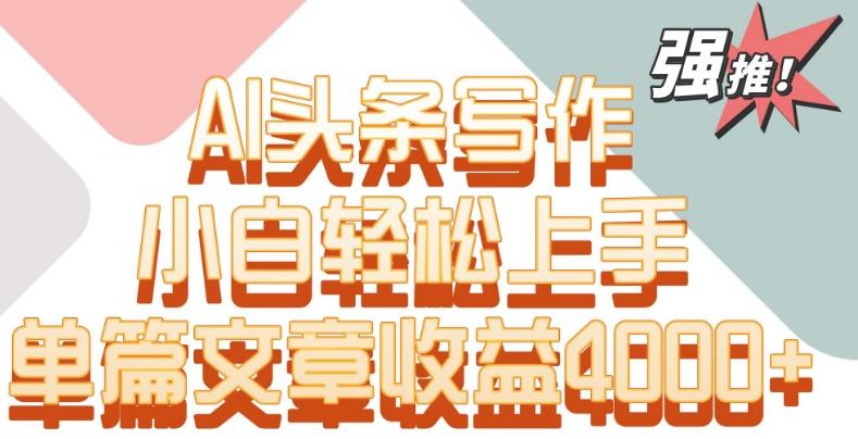 单片文章收益4000+！AI头条写作，小白轻松上手【揭秘】-一个公司创业项目 - 淘金吧