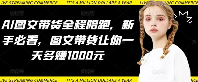 AI图文带货全程陪跑,新手必看,图文带货让你一天多赚1000元-一个公司创业项目 - 淘金吧