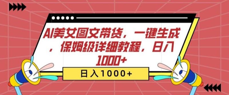 AI美女图文带货，一键生成，保姆级详细教程，日入1000+【揭秘】-一个公司创业项目 - 淘金吧