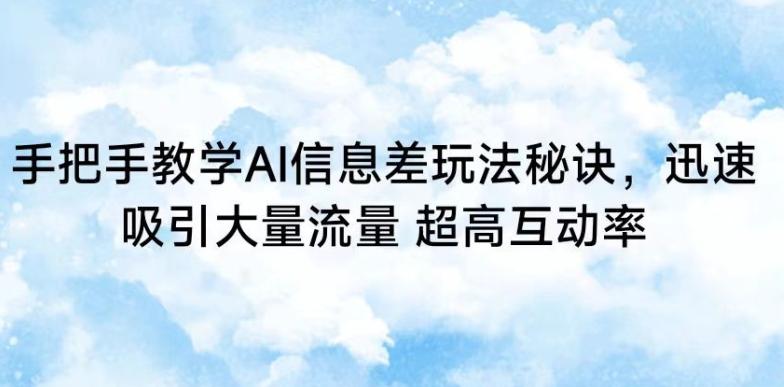 手把手教学AI信息差玩法秘诀,迅速吸引大量流量,超高互动率【揭秘】-一个公司创业项目 - 淘金吧