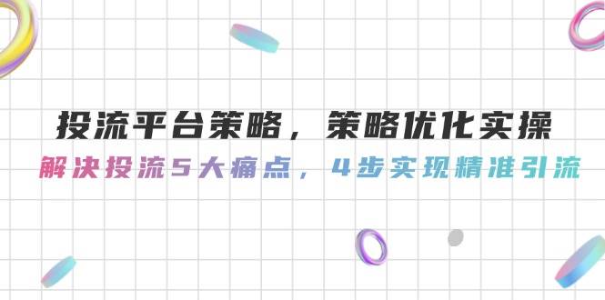 投流平台策略，策略优化实操，解决投流5大痛点，4步实现精准引流-一个公司创业项目 - 淘金吧