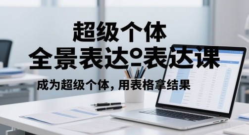超级个体全景表达课,成为超级个体,用表格拿结果-一个公司创业项目 - 淘金吧