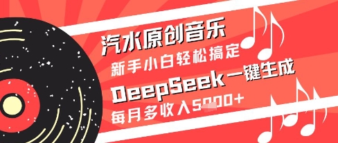 汽水原创音乐DeepSeek一键生成新手小白轻松搞定每月多收入5k+【揭秘】-一个公司创业项目 - 淘金吧