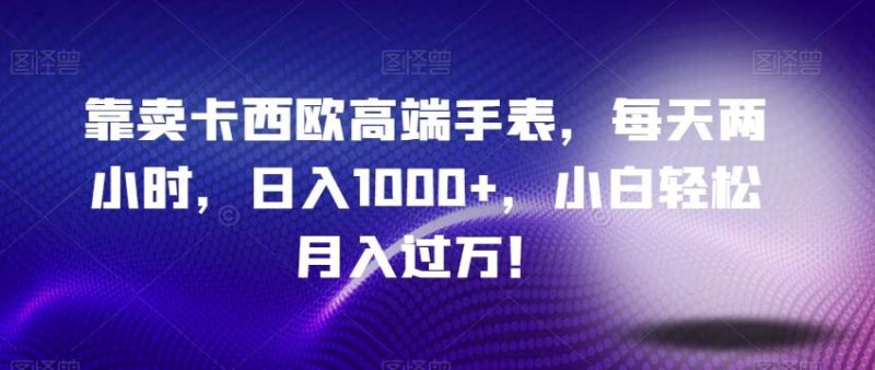 靠卖卡西欧高端手表,每天两小时,日入1000+,小白轻松月入过万!-一个公司创业项目 - 淘金吧