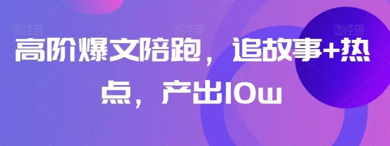 高阶爆文陪跑,追故事+热点,产出10w+-一个公司创业项目 - 淘金吧