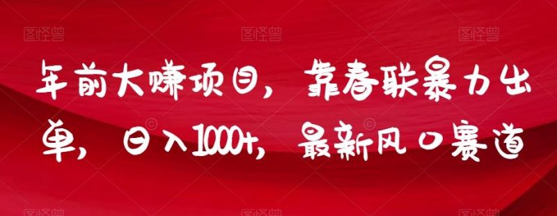 年前大赚项目,靠春联暴力出单,日入1000+,最新风口赛道【揭秘】-一个公司创业项目 - 淘金吧