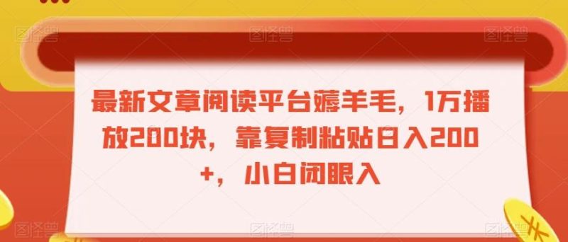 最新文章阅读平台薅羊毛,1万播放200块,靠复制粘贴日入200+,小白闭眼入【揭秘】-一个公司创业项目 - 淘金吧