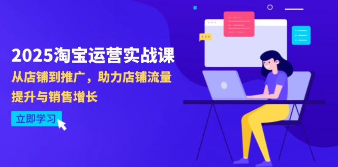 2025淘宝运营实战课-4月更新:从店铺到推广,助力店铺流量提升与销售增长-一个公司创业项目 - 淘金吧