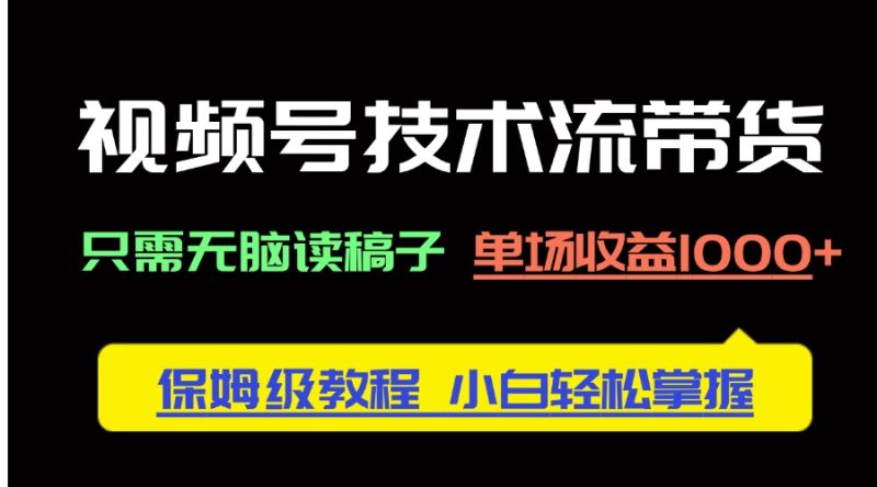 视频号技术流带货，只需无脑读稿子，单场收益1000+ 保姆级教程，小白轻…-一人公司创业项目 - 淘金吧
