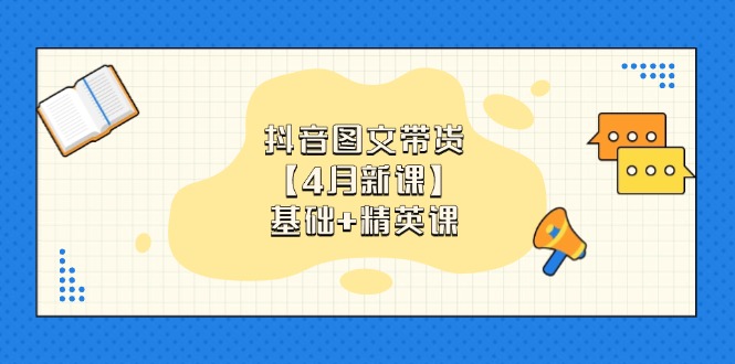 抖音图文带货【4月新课】基础+精英课:0基础小白必学 掌握各赛道带货技巧-一个公司创业项目 - 淘金吧