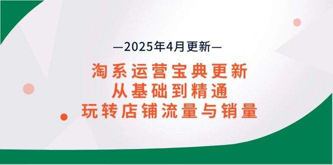 淘系运营宝典2025年4月更新，从基础到精通，玩转店铺流量与销量-一个公司创业项目 - 淘金吧