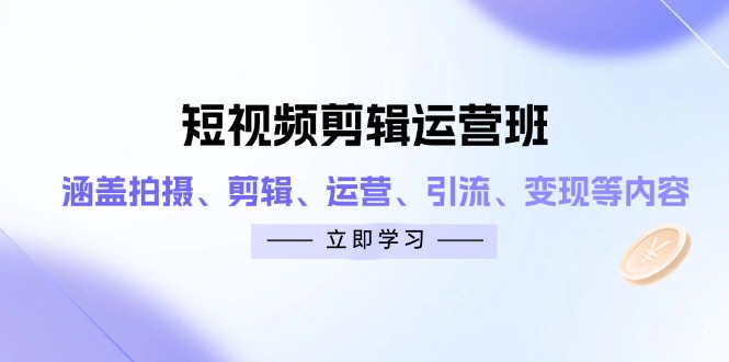 短视频剪辑运营班:涵盖拍摄、剪辑、运营、引流、变现等内容-一个公司创业项目 - 淘金吧