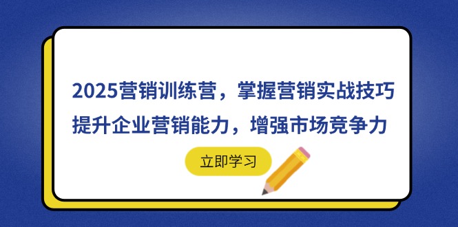 2025营销训练营，掌握营销实战技巧，提升企业营销能力，增强市场竞争力-一个公司创业项目 - 淘金吧