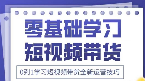抖音全新短视频带货运营技巧,2025年新课,0到1学习短视频带货全新运营技巧-一个公司创业项目 - 淘金吧