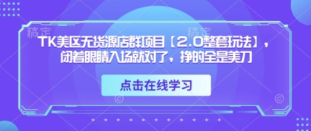TK美区无货源店群项目【2.0整套玩法】,闭着眼睛入场就对了,挣的全是美刀-一个公司创业项目 - 淘金吧