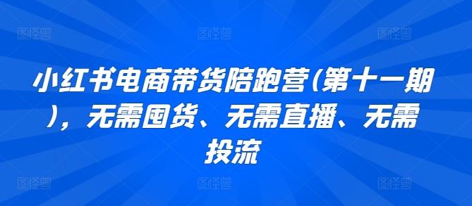 小红书电商带货陪跑营(第十一期),无需囤货、无需直播、无需投流