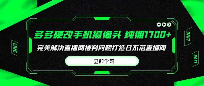 (9987期)多多硬改手机摄像头,单场带货纯佣1700+完美解决直播间被判问题,打造日…-一个公司创业项目 - 淘金吧