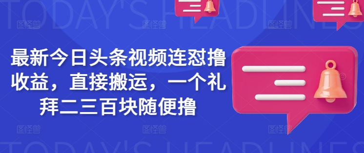 最新今日头条视频连怼撸收益,直接搬运,一个礼拜二三百块随便撸-一个公司创业项目 - 淘金吧