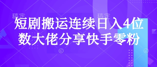 短剧搬运连续日入4位数大佬分享快手零粉爆单经验-一个公司创业项目 - 淘金吧