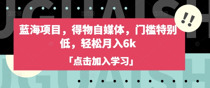 蓝海项目,得物自媒体,门槛特别低,轻松月入6k-一个公司创业项目 - 淘金吧