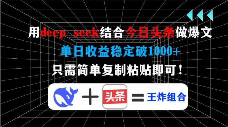 用deep seek结合今日头条做爆文，单日收益稳定破1000+，只需简单复制粘…-一个公司创业项目 - 淘金吧