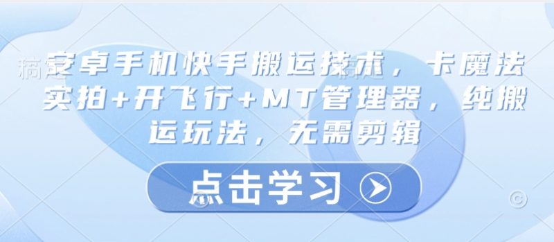 安卓手机快手搬运技术,卡魔法实拍+开飞行+MT管理器,纯搬运玩法,无需剪辑-一个公司创业项目 - 淘金吧