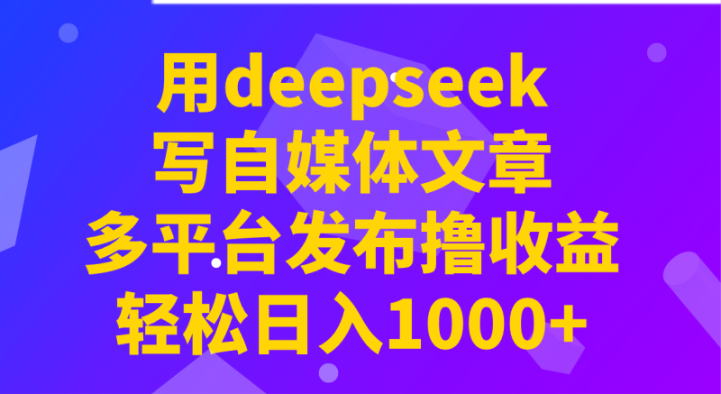 用deepseek写自媒体文章,多平台发布撸收益,轻松日入1000+!-一个公司创业项目 - 淘金吧